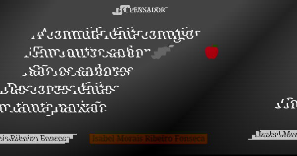 A comida feita contigo Tem outro sabor 🍎 São os sabores Das cores feitas Com tanta paixão.... Frase de Isabel Morais Ribeiro Fonseca.