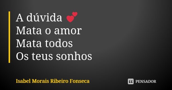 A dúvida 💕 Mata o amor Mata todos Os teus sonhos... Frase de Isabel Morais Ribeiro Fonseca.