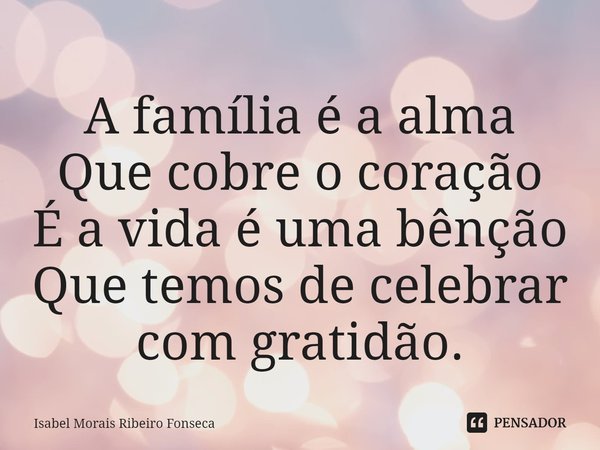 ⁠A família é a alma Que cobre o coração É a vida é uma bênção Que temos de celebrar com gratidão.... Frase de Isabel Morais Ribeiro Fonseca.