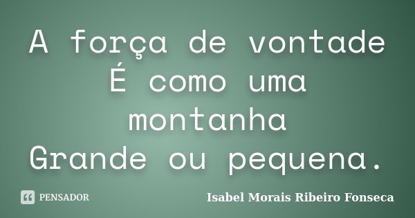 A força de vontade É como uma montanha Grande ou pequena.... Frase de Isabel Morais Ribeiro Fonseca.