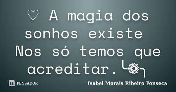 ♡ A magia dos sonhos existe Nos só temos que acreditar.╰❁╮﻿﻿... Frase de Isabel Morais Ribeiro Fonseca.