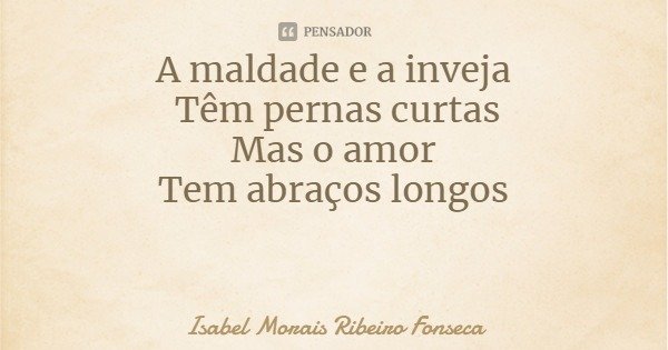 A maldade e a inveja Têm pernas curtas
Mas o amor Tem abraços longos... Frase de Isabel Morais Ribeiro Fonseca.