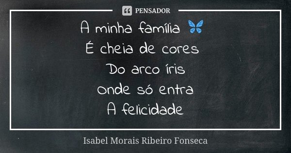 A minha família 🦋 É cheia de cores Do arco íris Onde só entra A felicidade... Frase de Isabel Morais Ribeiro Fonseca.