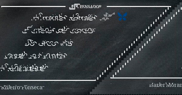 A minha família 🦋 É cheia de cores Do arco íris Onde só entra A felicidade... Frase de Isabel Morais Ribeiro Fonseca.