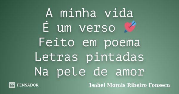 A minha vida É um verso 💘 Feito em poema Letras pintadas Na pele de amor... Frase de Isabel Morais Ribeiro Fonseca.