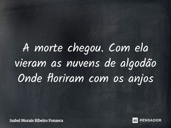 ⁠ A morte chegou. Com ela vieram as nuvens de algodão Onde floriram com os anjos... Frase de Isabel Morais Ribeiro Fonseca.