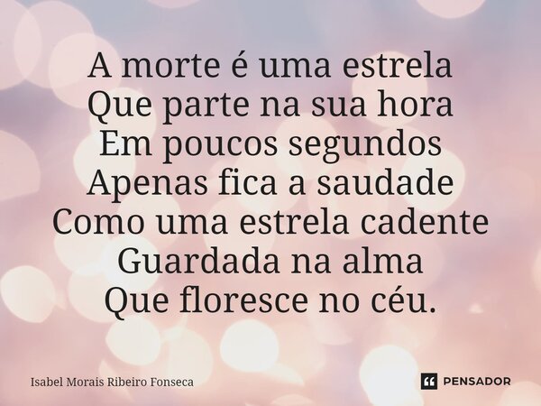 ⁠A morte é uma estrela Que parte na sua hora Em poucos segundos Apenas fica a saudade Como uma estrela cadente Guardada na alma Que floresce no céu.... Frase de Isabel Morais Ribeiro Fonseca.