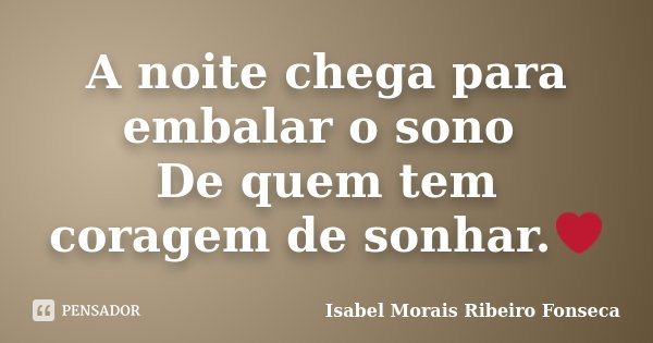A noite chega para embalar o sono De quem tem coragem de sonhar.❤... Frase de Isabel Morais Ribeiro Fonseca.