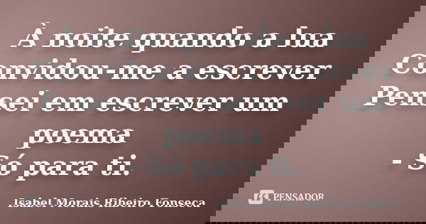 À noite quando a lua Convidou-me a escrever Pensei em escrever um poema - Só para ti.... Frase de Isabel Morais Ribeiro Fonseca.
