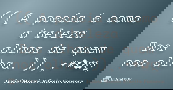 (( A poesia é como a beleza Dos olhos de quem nos olha. ))¸.•*✿ღ... Frase de Isabel Morais Ribeiro Fonseca.