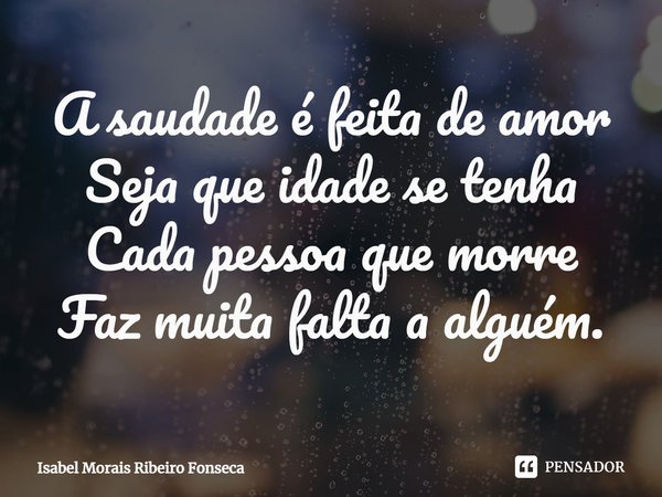 ⁠A saudade é feita de amor
Seja que idade se tenha
Cada pessoa que morre
Faz muita falta a alguém.... Frase de Isabel Morais Ribeiro Fonseca.