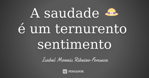 A saudade 👒
é um ternurento sentimento... Frase de Isabel Morais Ribeiro Fonseca.