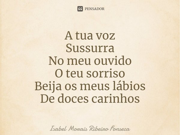 ⁠A tua voz
Sussurra
No meu ouvido
O teu sorriso
Beija os meus lábios
De doces carinhos... Frase de Isabel Morais Ribeiro Fonseca.