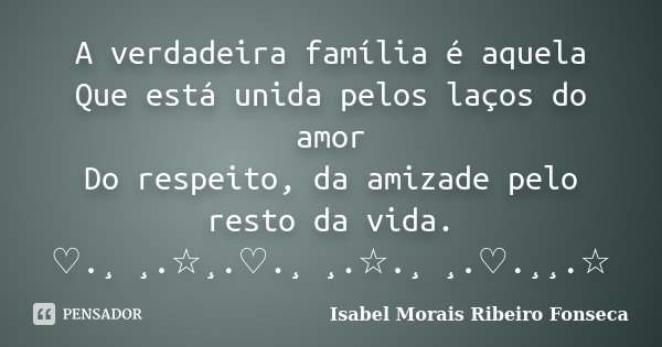 A verdadeira família é aquela Que está unida pelos laços do amor Do respeito, da amizade pelo resto da vida. ♡.¸ ¸.☆¸.♡.¸ ¸.☆.¸ ¸.♡.¸¸.☆... Frase de Isabel Morais Ribeiro Fonseca.
