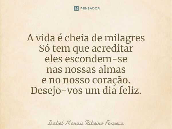 ⁠A vida é cheia de milagres Só tem que acreditar eles escondem-se nas nossas almas e no nosso coração. Desejo-vos um dia feliz.... Frase de Isabel Morais Ribeiro Fonseca.