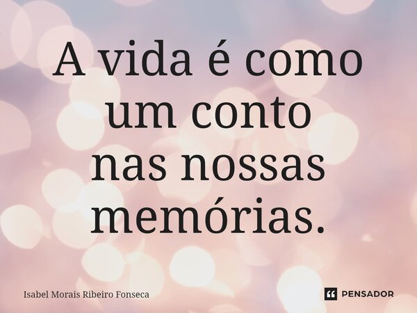 ⁠A vida é como um conto nas nossas memórias.... Frase de Isabel Morais Ribeiro Fonseca.