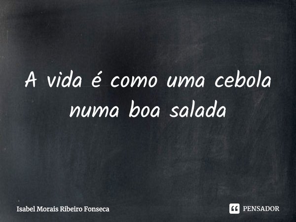 ⁠A vida é como uma cebola
numa boa salada... Frase de Isabel Morais Ribeiro Fonseca.