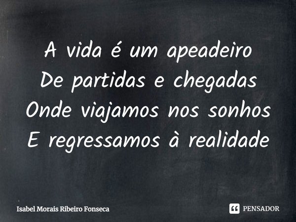 ⁠A vida é um apeadeiro
De partidas e chegadas
Onde viajamos nos sonhos
E regressamos à realidade... Frase de Isabel Morais Ribeiro Fonseca.