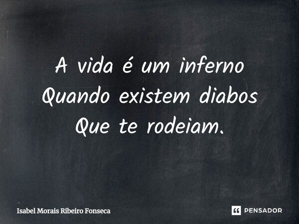 ⁠A vida é um inferno Quando existem diabos Que te rodeiam.... Frase de Isabel Morais Ribeiro Fonseca.