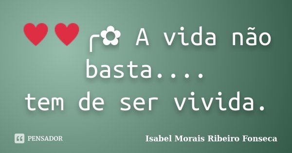 ♥♥╭✿ A vida não basta.... tem de ser vivida.... Frase de Isabel Morais Ribeiro Fonseca.