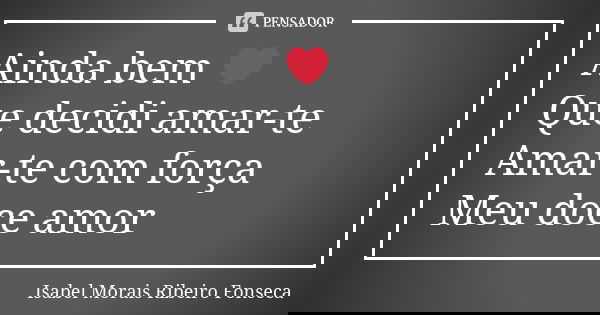 Ainda bem ❤ Que decidi amar-te Amar-te com força Meu doce amor... Frase de Isabel Morais Ribeiro Fonseca.