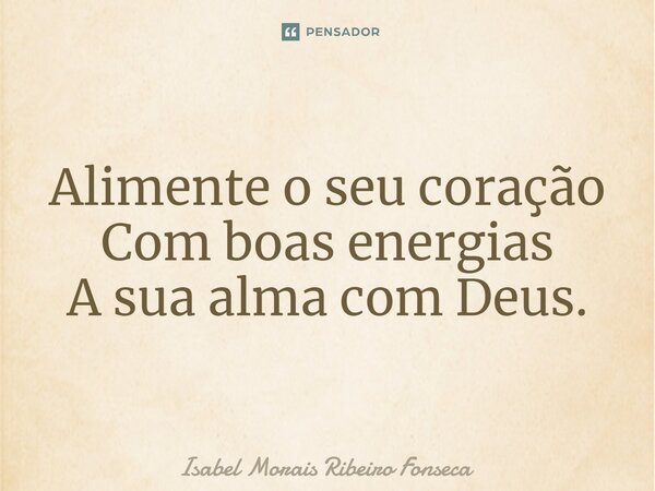 ⁠Alimente o seu coração Com boas energias A sua alma com Deus.... Frase de Isabel Morais Ribeiro Fonseca.