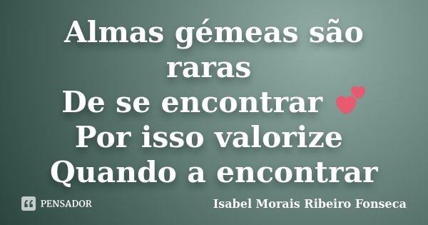 Almas gémeas são raras De se encontrar 💕 Por isso valorize Quando a encontrar... Frase de Isabel Morais Ribeiro Fonseca.