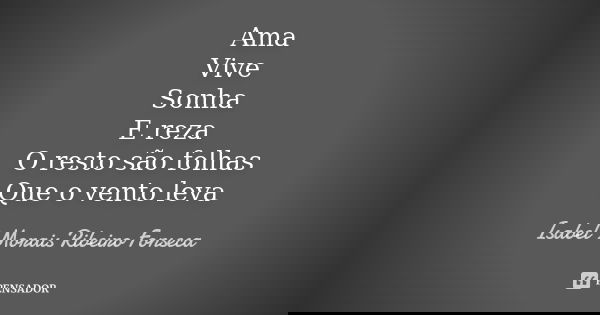 Ama Vive Sonha E reza O resto são folhas Que o vento leva... Frase de Isabel Morais Ribeiro Fonseca.