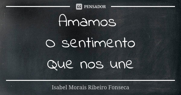 Amamos O sentimento Que nos une... Frase de Isabel Morais Ribeiro Fonseca.