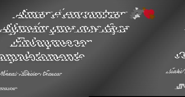Amar é encontrar 💘 Alguém que nos faça Enlouquecer completamente... Frase de Isabel Morais Ribeiro Fonseca.