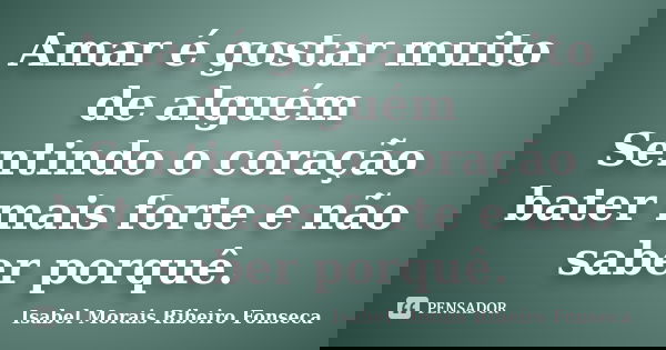 Amar é gostar muito de alguém Sentindo o coração bater mais forte e não saber porquê.... Frase de Isabel Morais Ribeiro Fonseca.