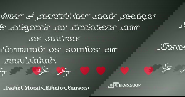 Amar é partilhar cada pedaço De alegria ou tristeza com os outros Transformando os sonhos em realidade. ❤╰⊱♥⊱╮❤ ❤╰⊱♥⊱╮❤... Frase de Isabel Morais Ribeiro Fonseca.