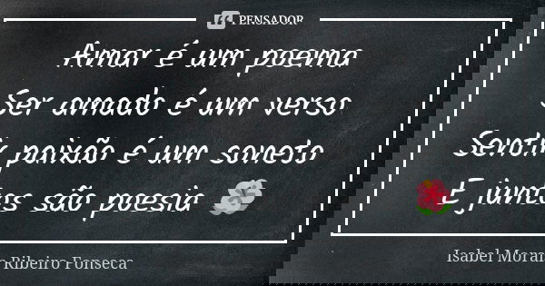 Amar é um poema Ser amado é um verso
Sentir paixão é um soneto E juntos são poesia 🌺... Frase de Isabel Morais Ribeiro Fonseca.