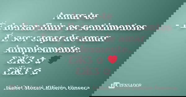 Amar-te - É deixar fluir os sentimentos É ser capaz de amar simplesmente. ƸӜƷ ✿ ❤ ƸӜƷ ✿... Frase de Isabel Morais Ribeiro Fonseca.