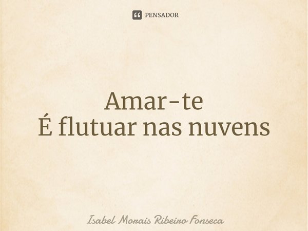 ⁠Amar-te
É flutuar nas nuvens... Frase de Isabel Morais Ribeiro Fonseca.