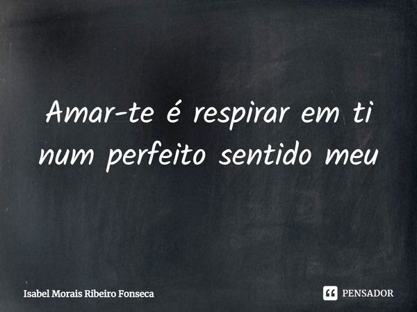 ⁠Amar-te é respirar em ti
num perfeito sentido meu... Frase de Isabel Morais Ribeiro Fonseca.