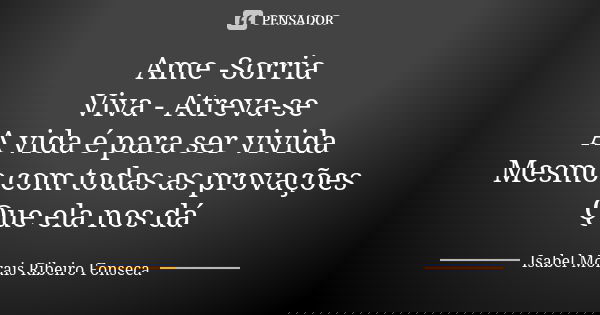 Ame -Sorria Viva - Atreva-se A vida é para ser vivida Mesmo com todas as provações Que ela nos dá... Frase de Isabel Morais Ribeiro Fonseca.