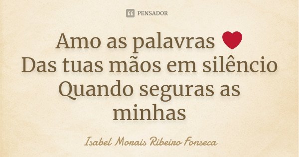 Amo as palavras ❤ Das tuas mãos em silêncio Quando seguras as minhas... Frase de Isabel Morais Ribeiro Fonseca.