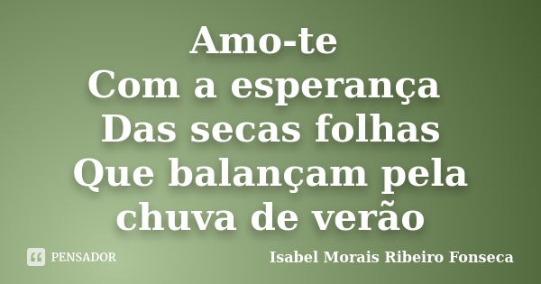 Amo-te Com a esperança Das secas folhas Que balançam pela chuva de verão... Frase de Isabel Morais Ribeiro Fonseca.