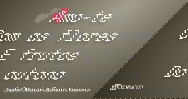 💕Amo-te Com as flores E frutos Do outono... Frase de Isabel Morais Ribeiro Fonseca.