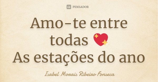 Amo-te entre todas 💖 As estações do ano... Frase de Isabel Morais Ribeiro Fonseca.