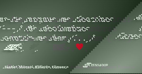 Amo-te porque me fascinas (---) Me deslumbras Fazes sentir-me bem (...) இڿڰۣ¸♥¸﻿... Frase de Isabel Morais Ribeiro Fonseca.