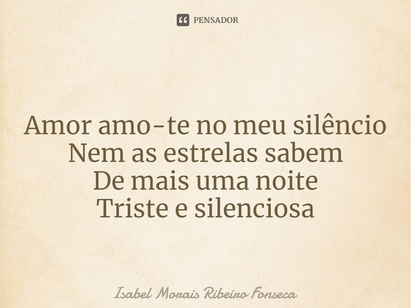 ⁠
Amor amo-te no meu silêncio
Nem as estrelas sabem
De mais uma noite
Triste e silenciosa... Frase de Isabel Morais Ribeiro Fonseca.