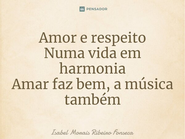 ⁠Amor e respeito Numa vida em harmonia Amar faz bem, a música também... Frase de Isabel Morais Ribeiro Fonseca.