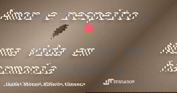 Amor e respeito 🌹 Numa vida em harmonia... Frase de Isabel Morais Ribeiro Fonseca.