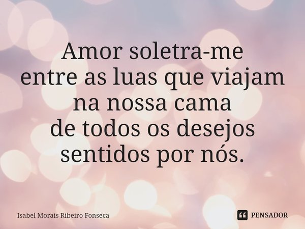 ⁠Amor soletra-me entre as luas que viajam na nossa cama de todos os desejos sentidos por nós.... Frase de Isabel Morais Ribeiro Fonseca.