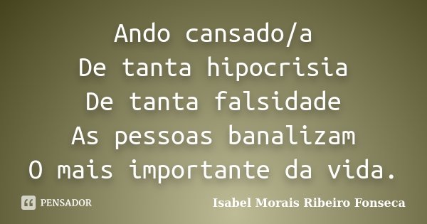 Ando cansado/a De tanta hipocrisia De tanta falsidade As pessoas banalizam O mais importante da vida.... Frase de Isabel Morais Ribeiro Fonseca.