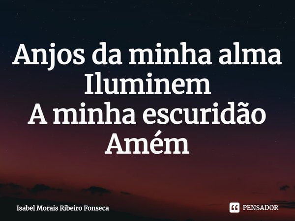 ⁠Anjos da minha alma
Iluminem
A minha escuridão
Amém... Frase de Isabel Morais Ribeiro Fonseca.