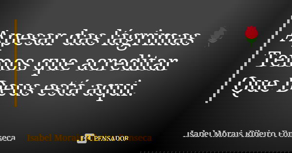 Apesar das lágrimas 🌹 Temos que acreditar Que Deus está aqui.... Frase de Isabel Morais Ribeiro Fonseca.