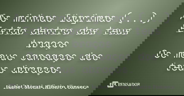 As minhas lágrimas (...) Estão dentro dos teus braços Os meus cansaços dos teus abraços.... Frase de Isabel Morais Ribeiro Fonseca.